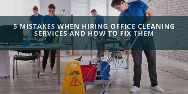 5 Mistakes When Hiring Office Cleaning Services and How To Fix Them